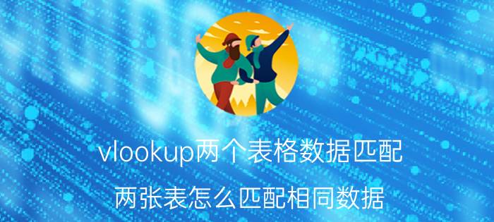 vlookup两个表格数据匹配 两张表怎么匹配相同数据？